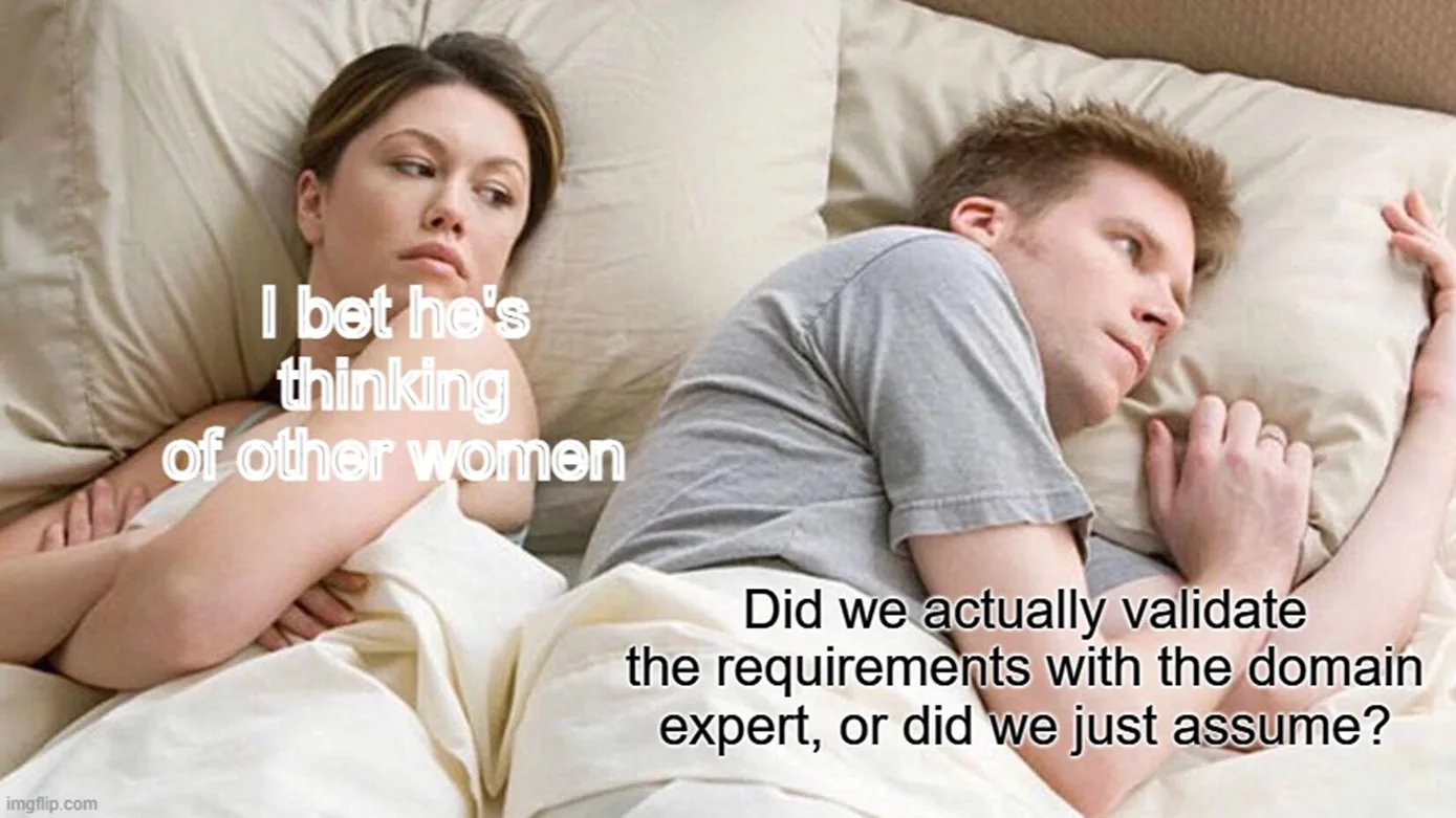 &ldquo;I bet he&rsquo;s thinking of other women&rdquo; meme - meanwhile, he&rsquo;s wondering if they actually validated the requirements with the domain experts or if the developers just assumed the requirements.